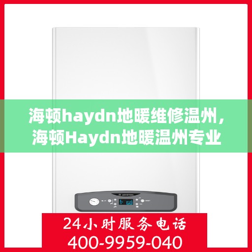 海顿haydn地暖维修温州，海顿Haydn地暖温州专业维修服务