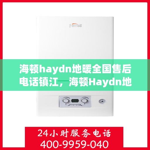 海顿haydn地暖全国售后电话镇江，海顿Haydn地暖镇江售后电话及维修服务指南