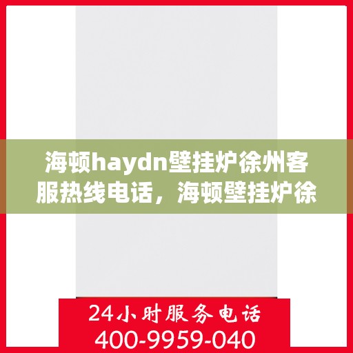 海顿haydn壁挂炉徐州客服热线电话，海顿壁挂炉徐州客服热线电话及售后服务指南