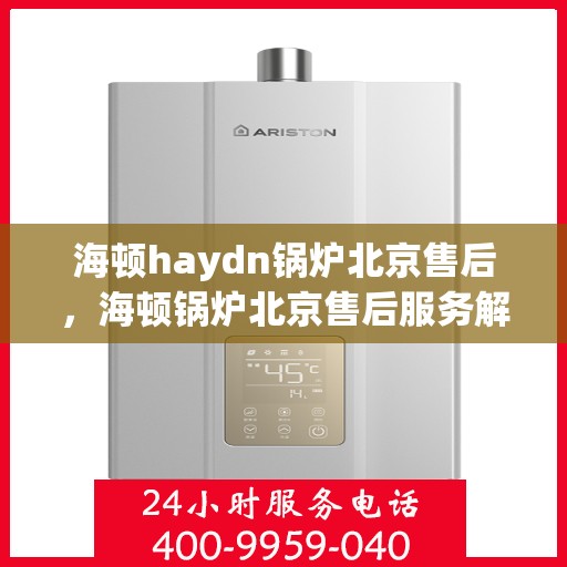 海顿haydn锅炉北京售后，海顿锅炉北京售后服务解析