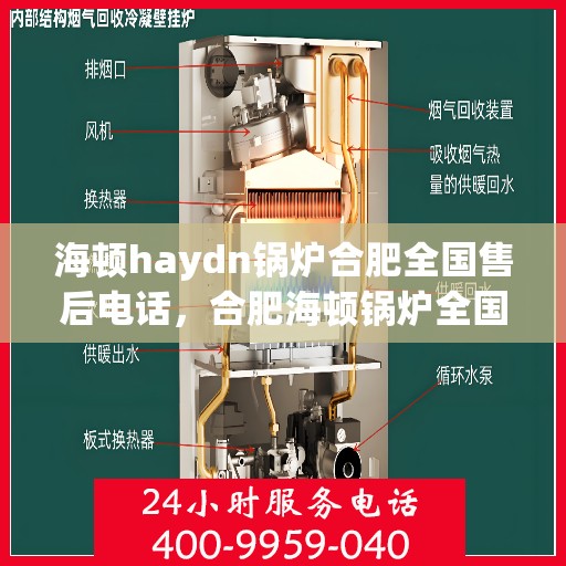 海顿haydn锅炉合肥全国售后电话，合肥海顿锅炉全国售后电话及维修服务指南