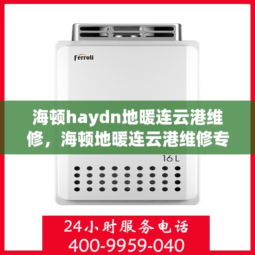 海顿haydn地暖连云港维修，海顿地暖连云港维修专业服务