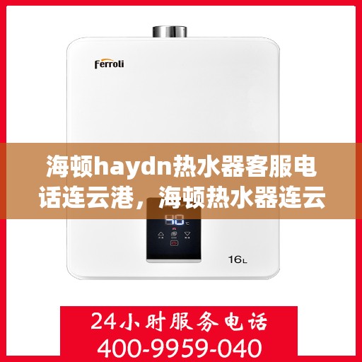 海顿haydn热水器客服电话连云港，海顿热水器连云港客服热线全解析