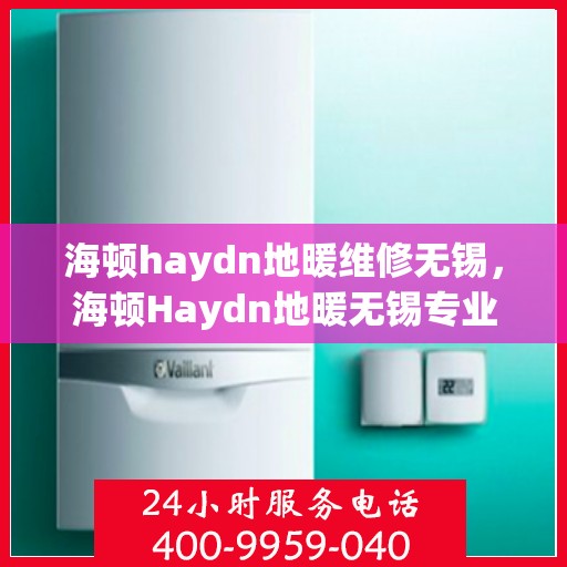 海顿haydn地暖维修无锡，海顿Haydn地暖无锡专业维修服务