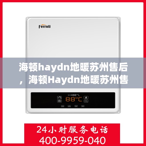 海顿haydn地暖苏州售后，海顿Haydn地暖苏州售后服务解析
