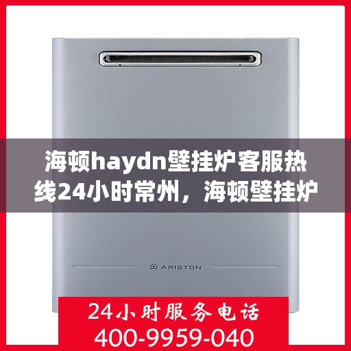 海顿haydn壁挂炉客服热线24小时常州，海顿壁挂炉常州客服热线全天候服务，专业解答您的疑问！