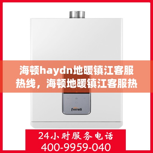 海顿haydn地暖镇江客服热线，海顿地暖镇江客服热线，专业解答，温暖您的生活