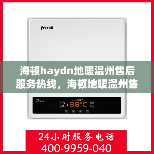 海顿haydn地暖温州售后服务热线，海顿地暖温州售后服务热线，专业解决您的温暖问题