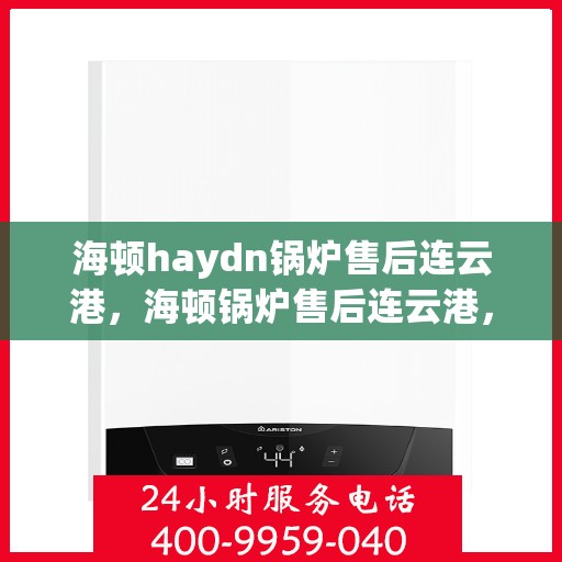 海顿haydn锅炉售后连云港，海顿锅炉售后连云港，专业维修与贴心服务