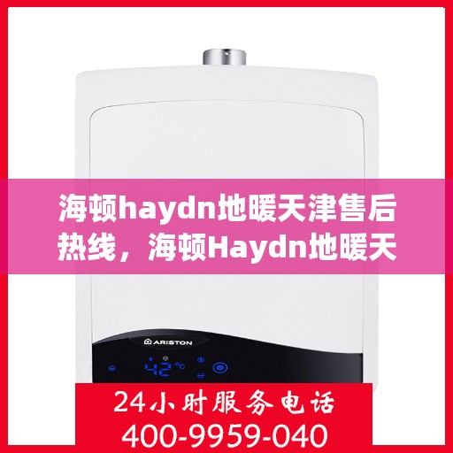 海顿haydn地暖天津售后热线，海顿Haydn地暖天津售后服务热线解析