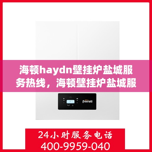 海顿haydn壁挂炉盐城服务热线，海顿壁挂炉盐城服务热线，专业售后，温暖您的家