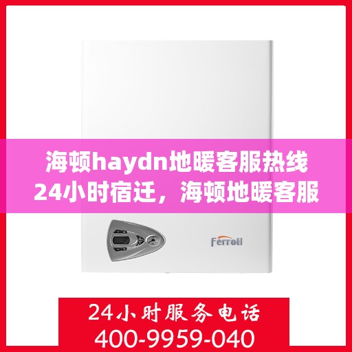 海顿haydn地暖客服热线24小时宿迁，海顿地暖客服热线全天候服务宿迁，温暖无忧