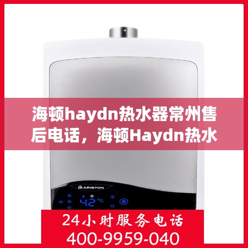 海顿haydn热水器常州售后电话，海顿Haydn热水器常州售后服务中心联系电话
