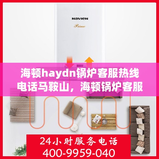 海顿haydn锅炉客服热线电话马鞍山，海顿锅炉客服热线马鞍山服务专线