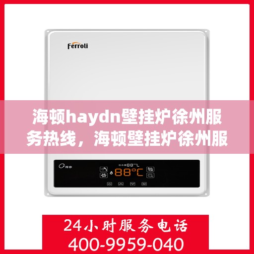 海顿haydn壁挂炉徐州服务热线，海顿壁挂炉徐州服务热线，专业维修，温暖您的生活