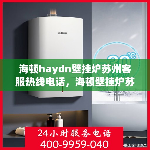 海顿haydn壁挂炉苏州客服热线电话，海顿壁挂炉苏州客服热线电话详解