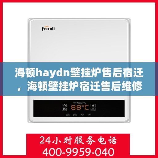 海顿haydn壁挂炉售后宿迁，海顿壁挂炉宿迁售后维修专业服务