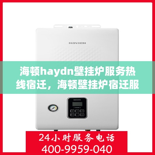 海顿haydn壁挂炉服务热线宿迁，海顿壁挂炉宿迁服务热线，专业维修，温暖您的生活