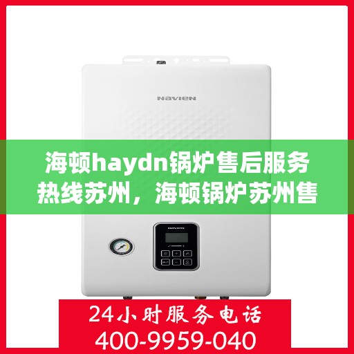 海顿haydn锅炉售后服务热线苏州，海顿锅炉苏州售后服务热线指南