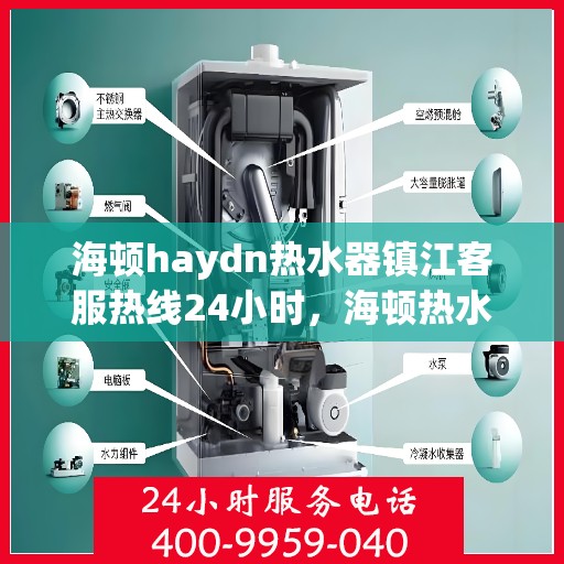 海顿haydn热水器镇江客服热线24小时，海顿热水器镇江客服热线全天候服务，温暖您的生活