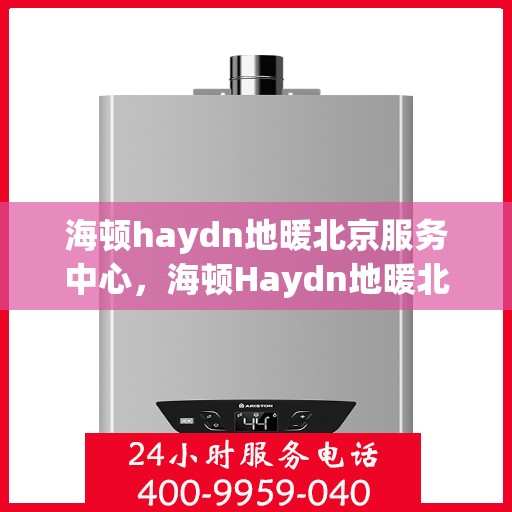 海顿haydn地暖北京服务中心，海顿Haydn地暖北京服务中心，专业温暖您的生活