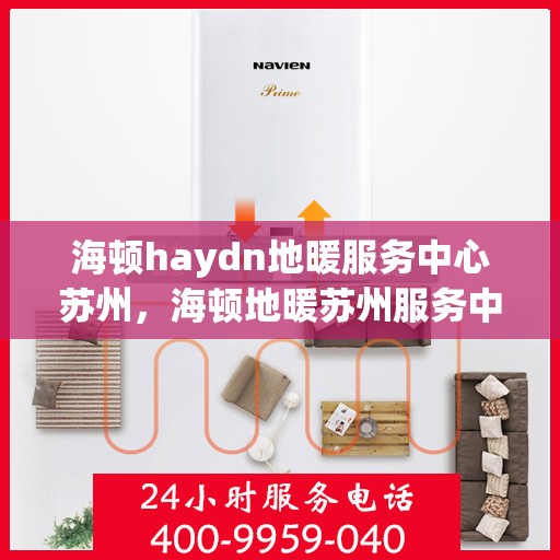 海顿haydn地暖服务中心苏州，海顿地暖苏州服务中心，专业品质，温暖您的生活
