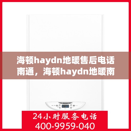 海顿haydn地暖售后电话南通，海顿haydn地暖南通售后专线
