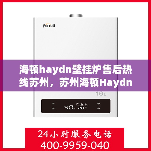 海顿haydn壁挂炉售后热线苏州，苏州海顿Haydn壁挂炉售后服务热线全攻略