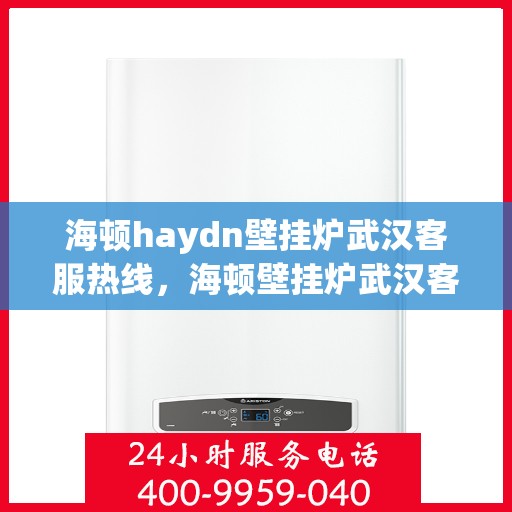 海顿haydn壁挂炉武汉客服热线，海顿壁挂炉武汉客服热线，专业解答，贴心服务