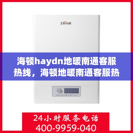 海顿haydn地暖南通客服热线，海顿地暖南通客服热线，专业解答，温暖您的生活