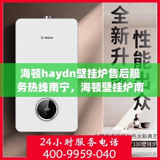 海顿haydn壁挂炉售后服务热线南宁，海顿壁挂炉南宁售后服务热线及专业维修支持