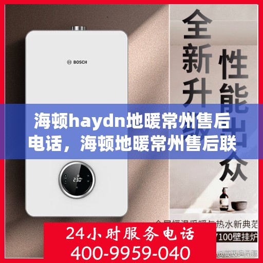 海顿haydn地暖常州售后电话，海顿地暖常州售后联系方式及服务中心解析