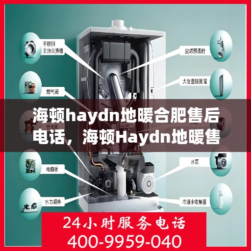 海顿haydn地暖合肥售后电话，海顿Haydn地暖售后服务热线在合肥，专业维修与咨询联系方式