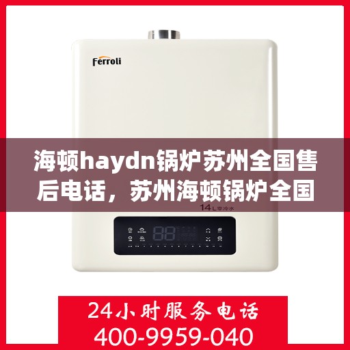 海顿haydn锅炉苏州全国售后电话，苏州海顿锅炉全国售后热线电话服务支持中心