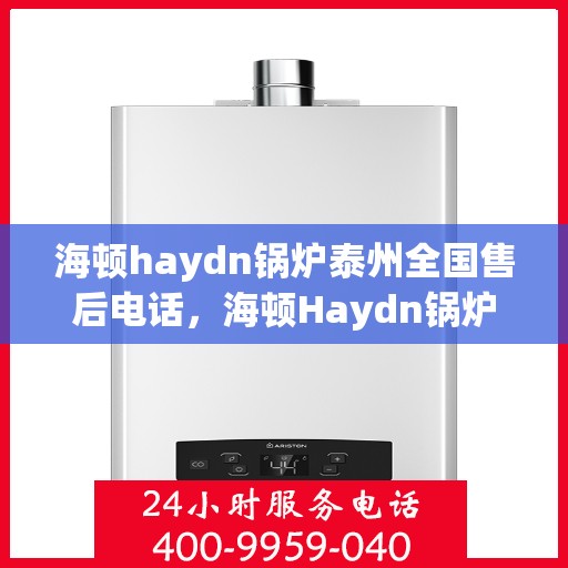 海顿haydn锅炉泰州全国售后电话，海顿Haydn锅炉泰州售后服务热线