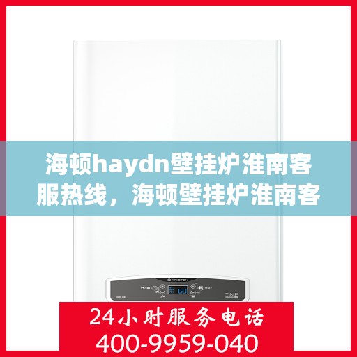 海顿haydn壁挂炉淮南客服热线，海顿壁挂炉淮南客服热线，专业解决您的采暖问题