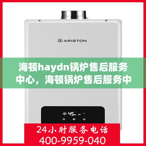 海顿haydn锅炉售后服务中心，海顿锅炉售后服务中心，专业维修，贴心服务