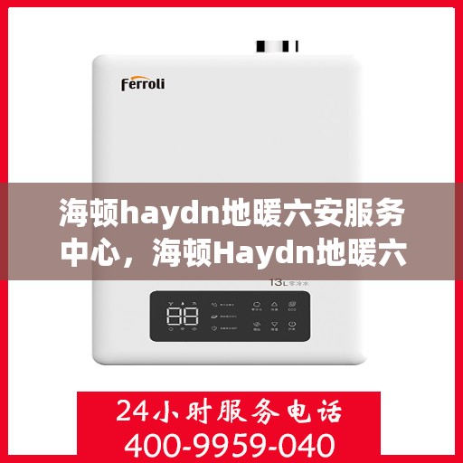 海顿haydn地暖六安服务中心，海顿Haydn地暖六安专业服务中心