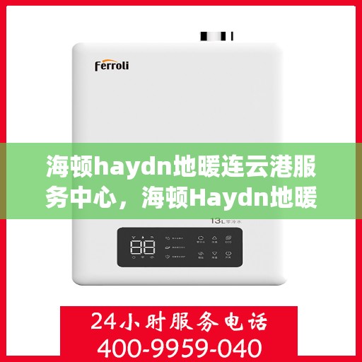 海顿haydn地暖连云港服务中心，海顿Haydn地暖连云港服务中心，专业温暖您的生活