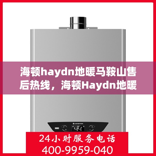 海顿haydn地暖马鞍山售后热线，海顿Haydn地暖马鞍山售后服务热线，专业解决您的地暖问题