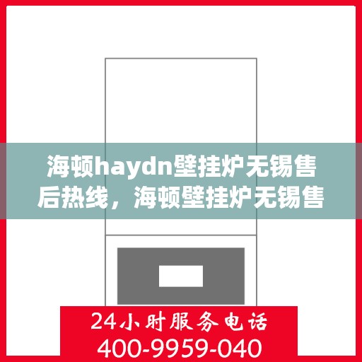 海顿haydn壁挂炉无锡售后热线，海顿壁挂炉无锡售后热线，专业维修与技术支持团队为您服务