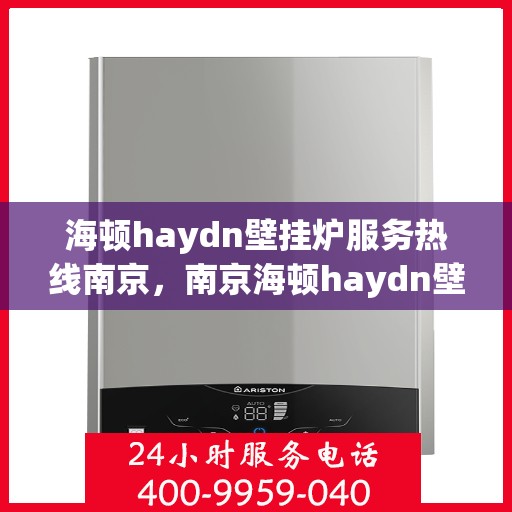 海顿haydn壁挂炉服务热线南京，南京海顿haydn壁挂炉服务热线全解析