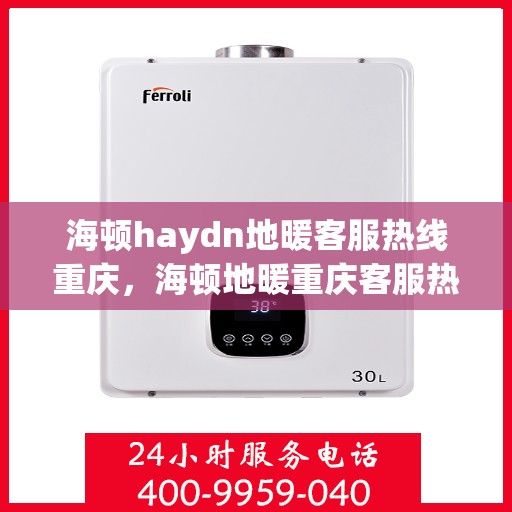 海顿haydn地暖客服热线重庆，海顿地暖重庆客服热线详解