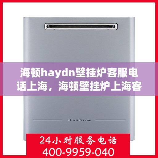 海顿haydn壁挂炉客服电话上海，海顿壁挂炉上海客服热线全解析