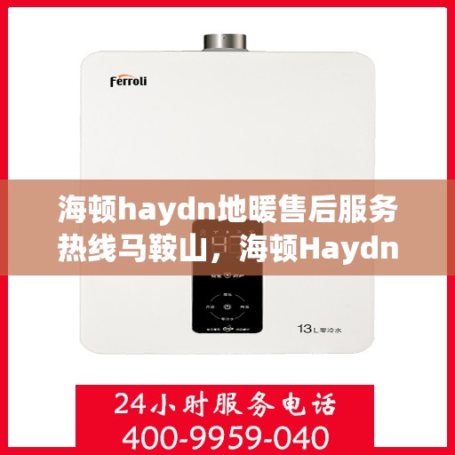 海顿haydn地暖售后服务热线马鞍山，海顿Haydn地暖马鞍山售后服务热线及专业维修支持
