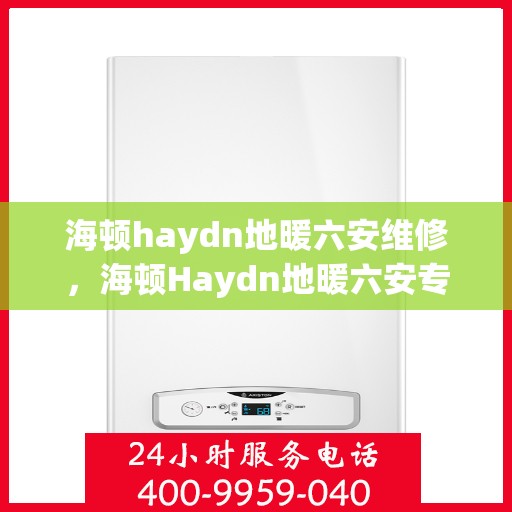 海顿haydn地暖六安维修，海顿Haydn地暖六安专业维修服务