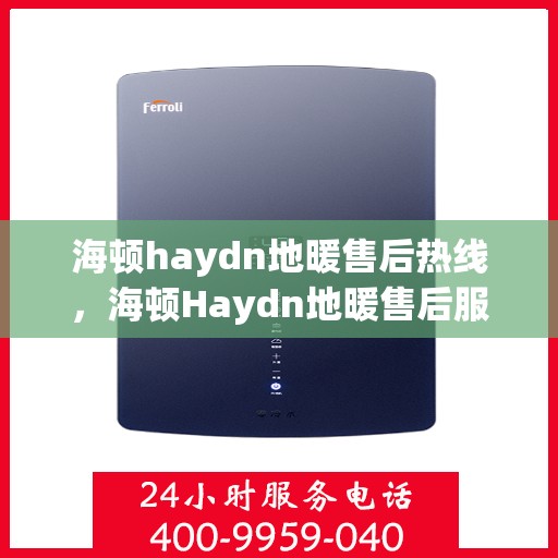 海顿haydn地暖售后热线，海顿Haydn地暖售后服务热线详解