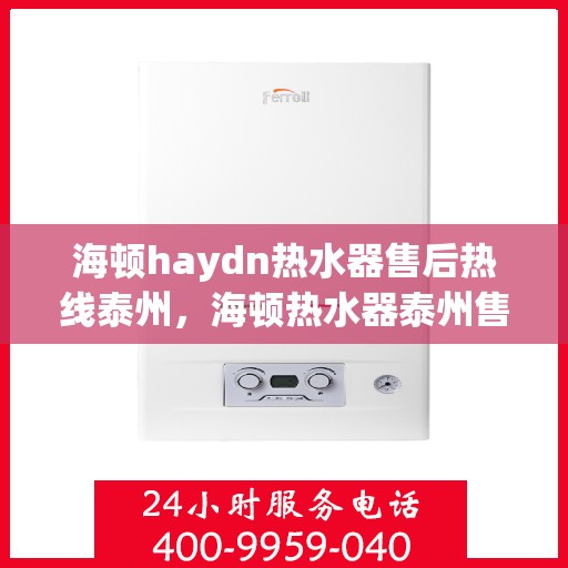 海顿haydn热水器售后热线泰州，海顿热水器泰州售后热线，专业维修，贴心服务