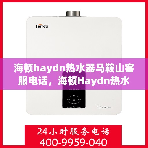 海顿haydn热水器马鞍山客服电话，海顿Haydn热水器马鞍山客服热线，专业解答，贴心服务