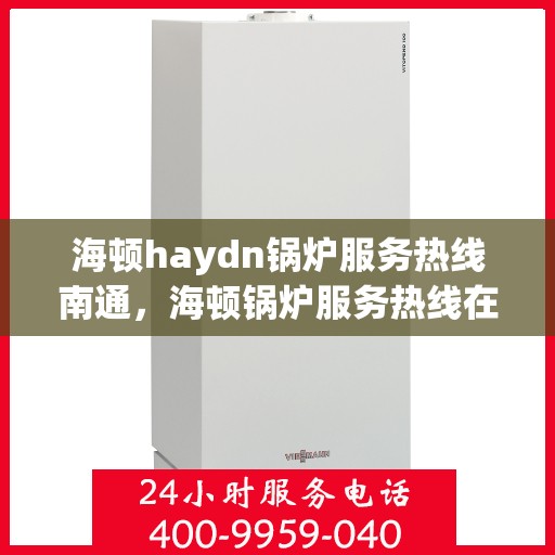 海顿haydn锅炉服务热线南通，海顿锅炉服务热线在南通，专业维修与支持团队为您解答疑问